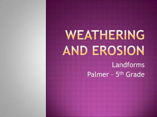 Weathering and Erosion Landforms Palmer – 5th Grade 