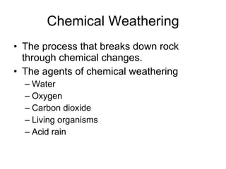 Chemical Weathering The process that breaks down rock through chemical changes. The agents of chemical weathering Water Oxygen Carbon dioxide Living organisms Acid rain 