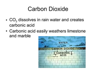 Carbon Dioxide CO 2  dissolves in rain water and creates carbonic acid Carbonic acid easily weathers limestone and marble 