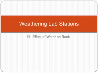 Weathering Lab Stations
#1 Effect of Water on Rock

 