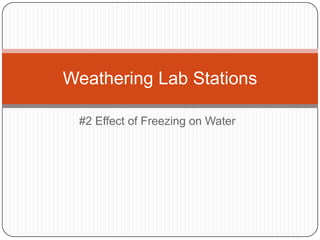 Weathering Lab Stations
#2 Effect of Freezing on Water

 