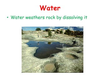 Water 
• Water weathers rock by dissolving it 
 