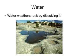 Water 
• Water weathers rock by dissolving it 
 