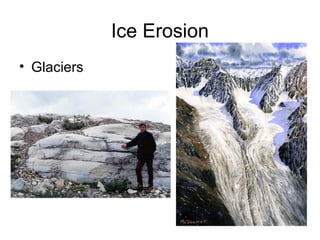 Ice Erosion 
• Glaciers 
 