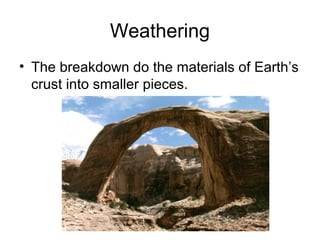 Weathering
• The breakdown do the materials of Earth’s
crust into smaller pieces.
 