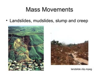 Mass Movements
• Landslides, mudslides, slump and creep
landslide clip.mpeg
 