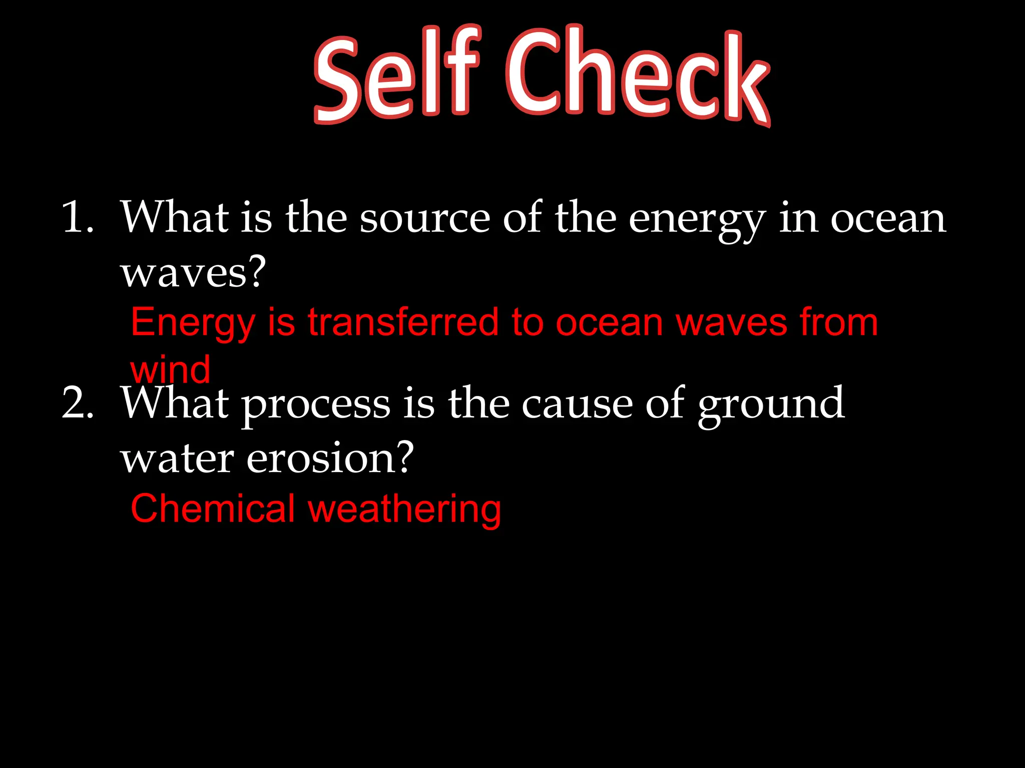 1. What is the source of the energy in ocean
waves?
2. What process is the cause of ground
water erosion?
Energy is transferred to ocean waves from
wind
Chemical weathering
 