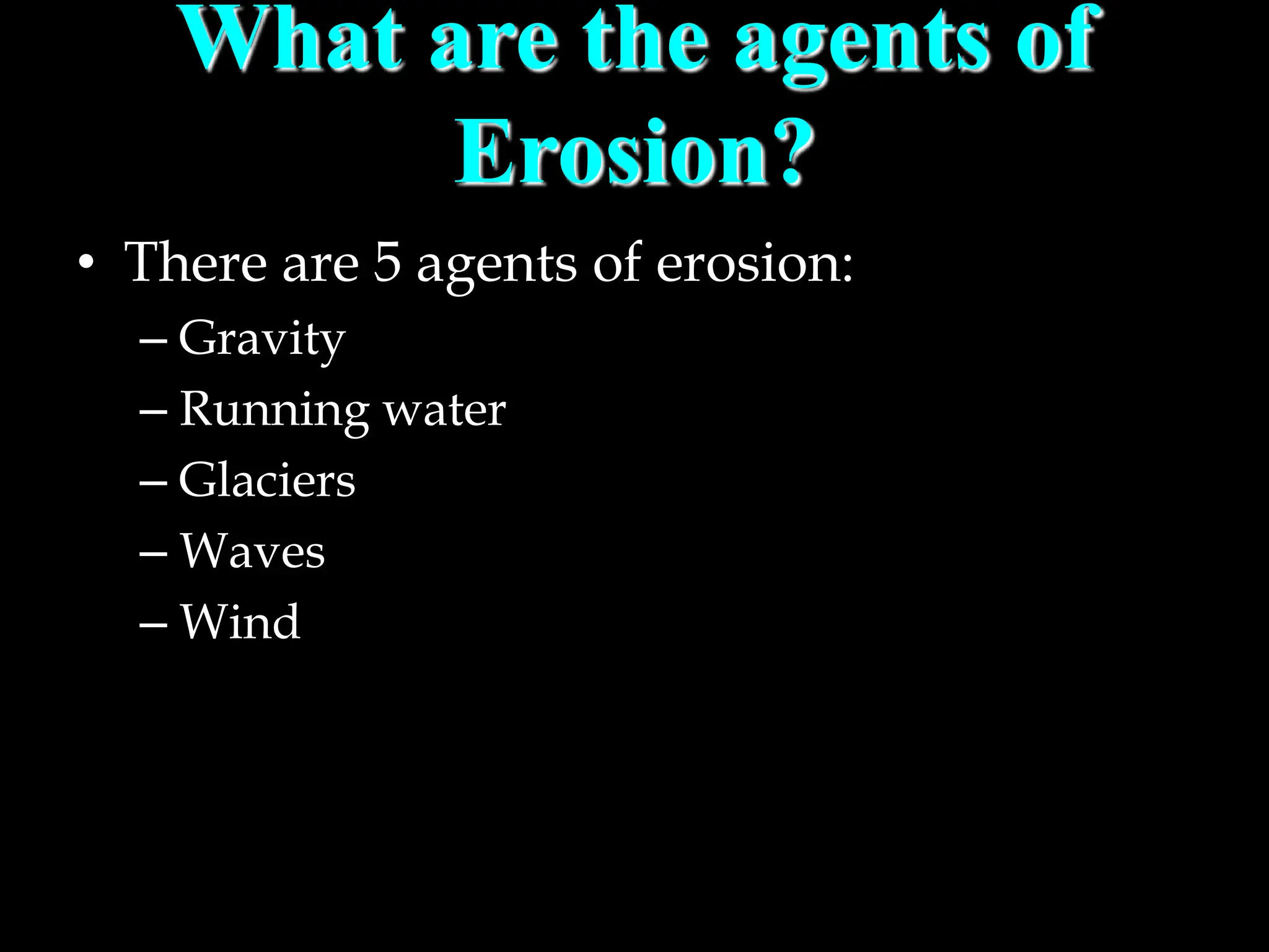 What are the agents of
Erosion?
• There are 5 agents of erosion:
– Gravity
– Running water
– Glaciers
– Waves
– Wind
 