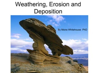 Weathering, Erosion and
     Deposition

              By Moira Whitehouse PhD
 