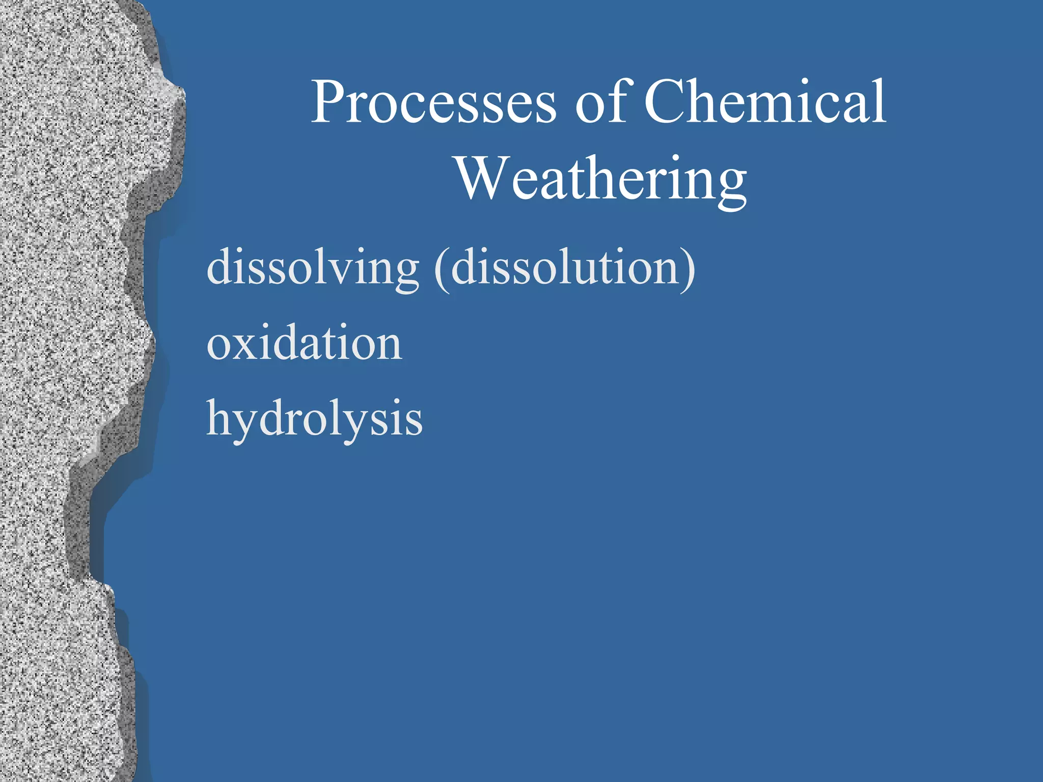 Processes of Chemical
Weathering
dissolving (dissolution)
oxidation
hydrolysis
 