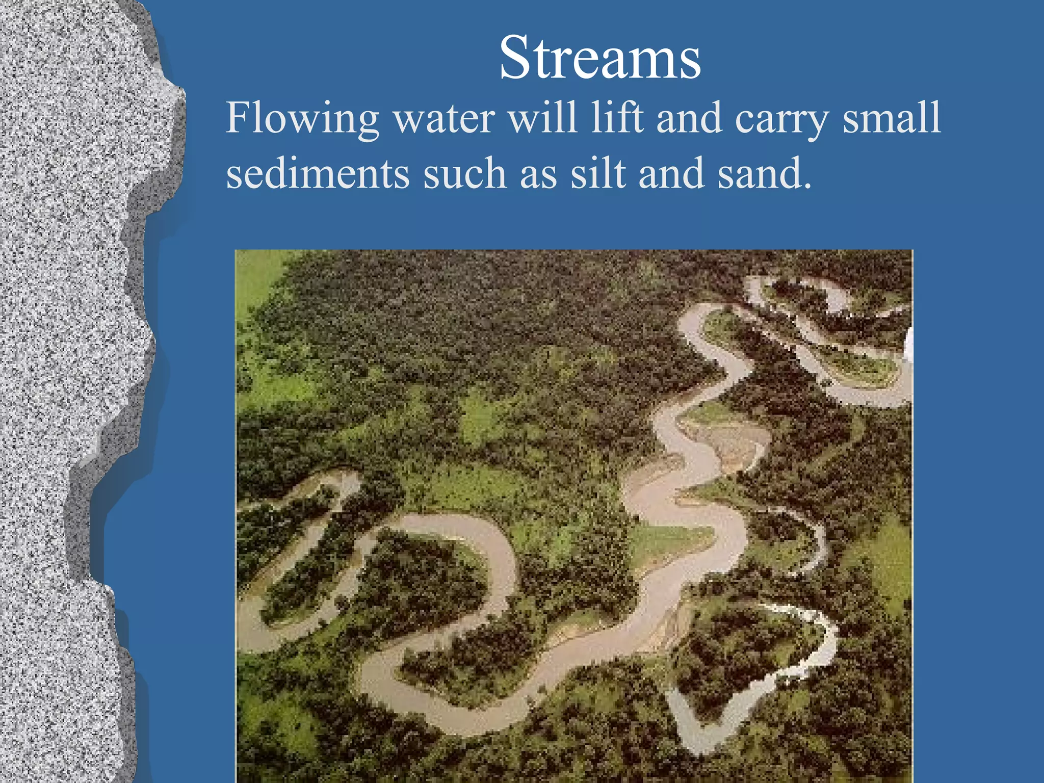 Streams
Flowing water will lift and carry small
sediments such as silt and sand.
 