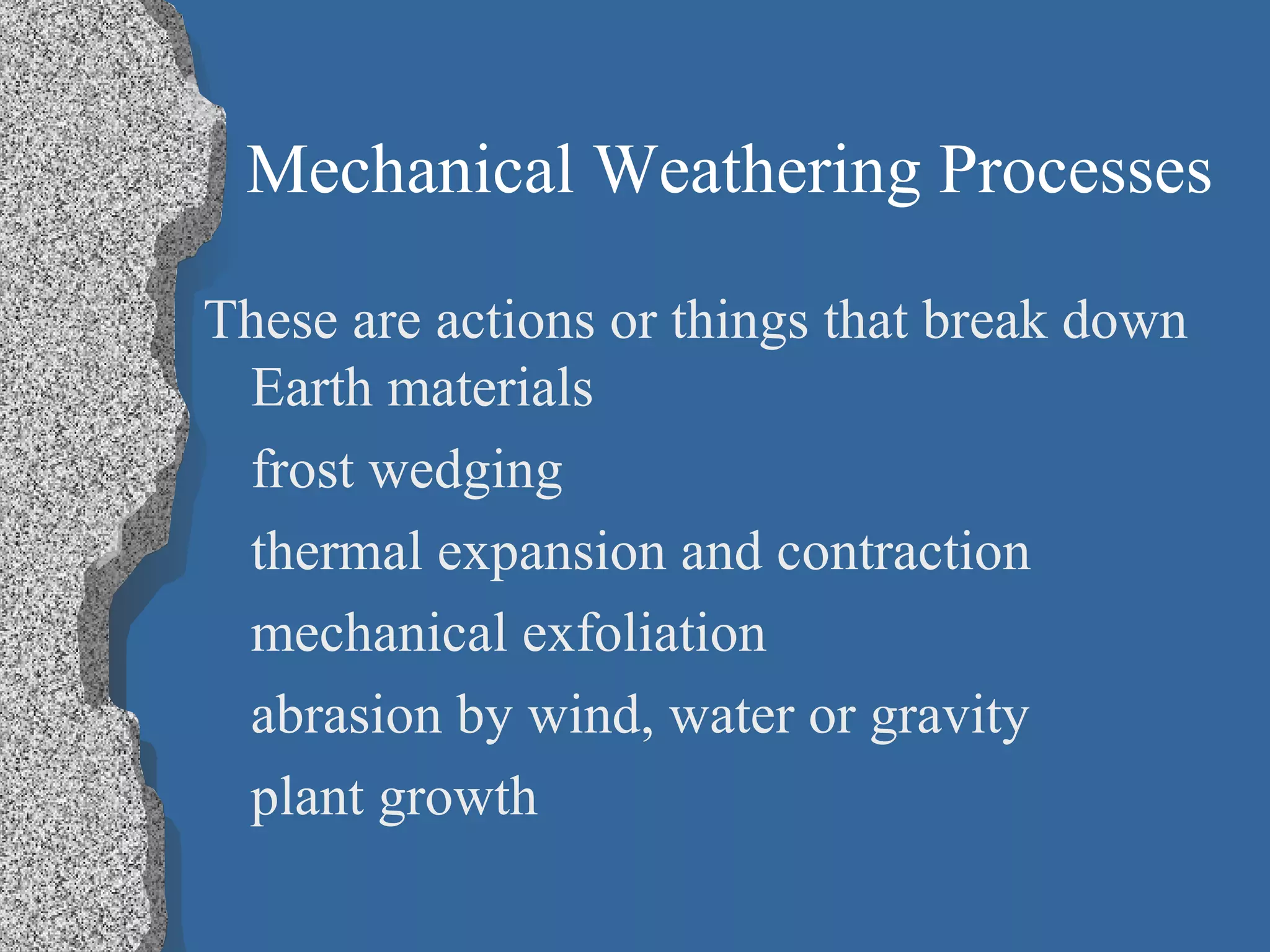 Mechanical Weathering Processes
These are actions or things that break down
Earth materials
frost wedging
thermal expansion and contraction
mechanical exfoliation
abrasion by wind, water or gravity
plant growth
 
