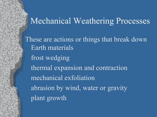 Mechanical Weathering Processes
These are actions or things that break down
Earth materials
frost wedging
thermal expansion and contraction
mechanical exfoliation
abrasion by wind, water or gravity
plant growth
 