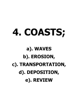 4. COASTS;
a). WAVES
b). EROSION,
c). TRANSPORTATION,
d). DEPOSITION,
e). REVIEW
 