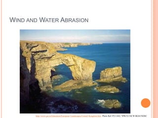 WIND AND WATER ABRASION
http://www.gsi.ie/Education/European+Landscapes/United+Kingdom.htm Photo Ref: P211442, "IPR/52-34CW BGS©NERC
 