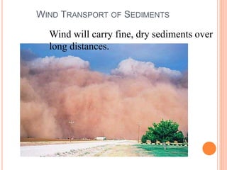 WIND TRANSPORT OF SEDIMENTS
Wind will carry fine, dry sediments over
long distances.
 