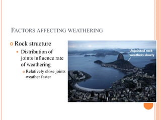 FACTORS AFFECTING WEATHERING
 Rock structure
 Distribution of
joints influence rate
of weathering
 Relatively close joints
weather faster
 