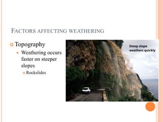 FACTORS AFFECTING WEATHERING
 Topography
 Weathering occurs
faster on steeper
slopes
 Rockslides
 