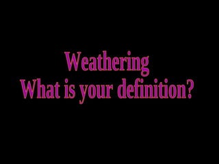 Weathering What is your definition? 