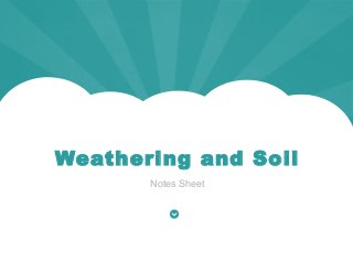 Weathering and Soil
Notes Sheet
 