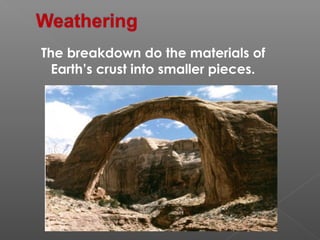The breakdown do the materials of 
Earth’s crust into smaller pieces. 
 