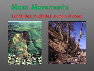 Landslides, mudslides, slump and creep 

