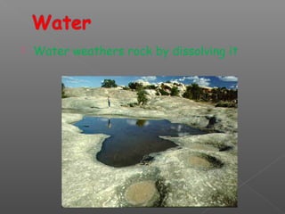  Water weathers rock by dissolving it 
 