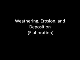 Weathering, Erosion, and
Deposition
(Elaboration)
 