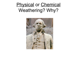 Physical or Chemical
Weathering? Why?
 