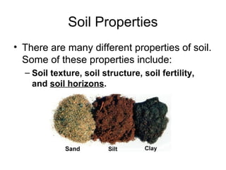 Soil Properties
• There are many different properties of soil.
Some of these properties include:
– Soil texture, soil structure, soil fertility,
and soil horizons.
 