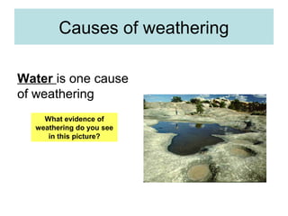 Causes of weathering
Water is one cause
of weathering
What evidence of
weathering do you see
in this picture?
 