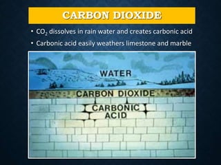 CARBON DIOXIDE
• CO2 dissolves in rain water and creates carbonic acid
• Carbonic acid easily weathers limestone and marble
 