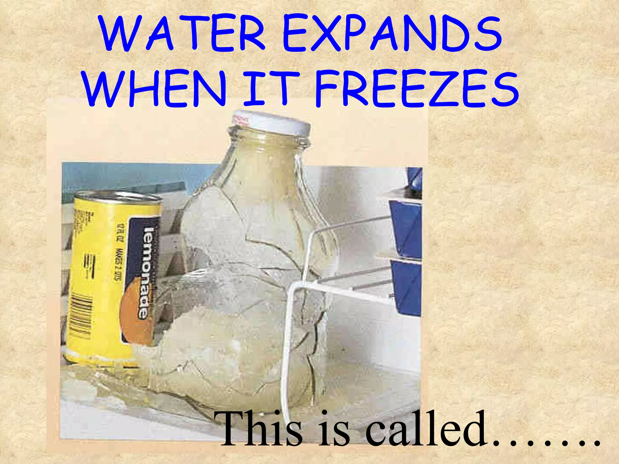 WATER EXPANDS WHEN IT FREEZES This is called……. 