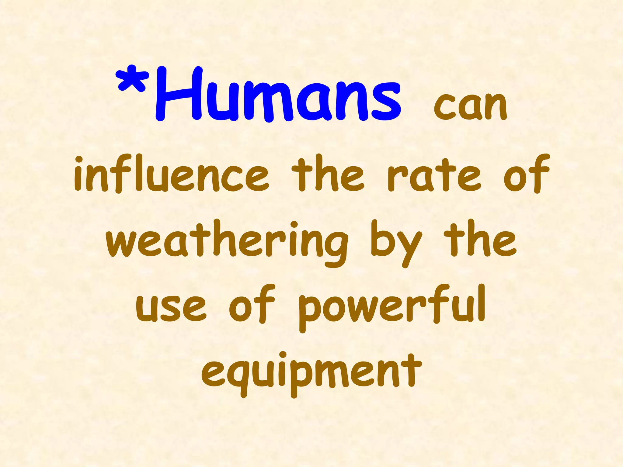 *Humans  can influence the rate of weathering by the use of powerful equipment 