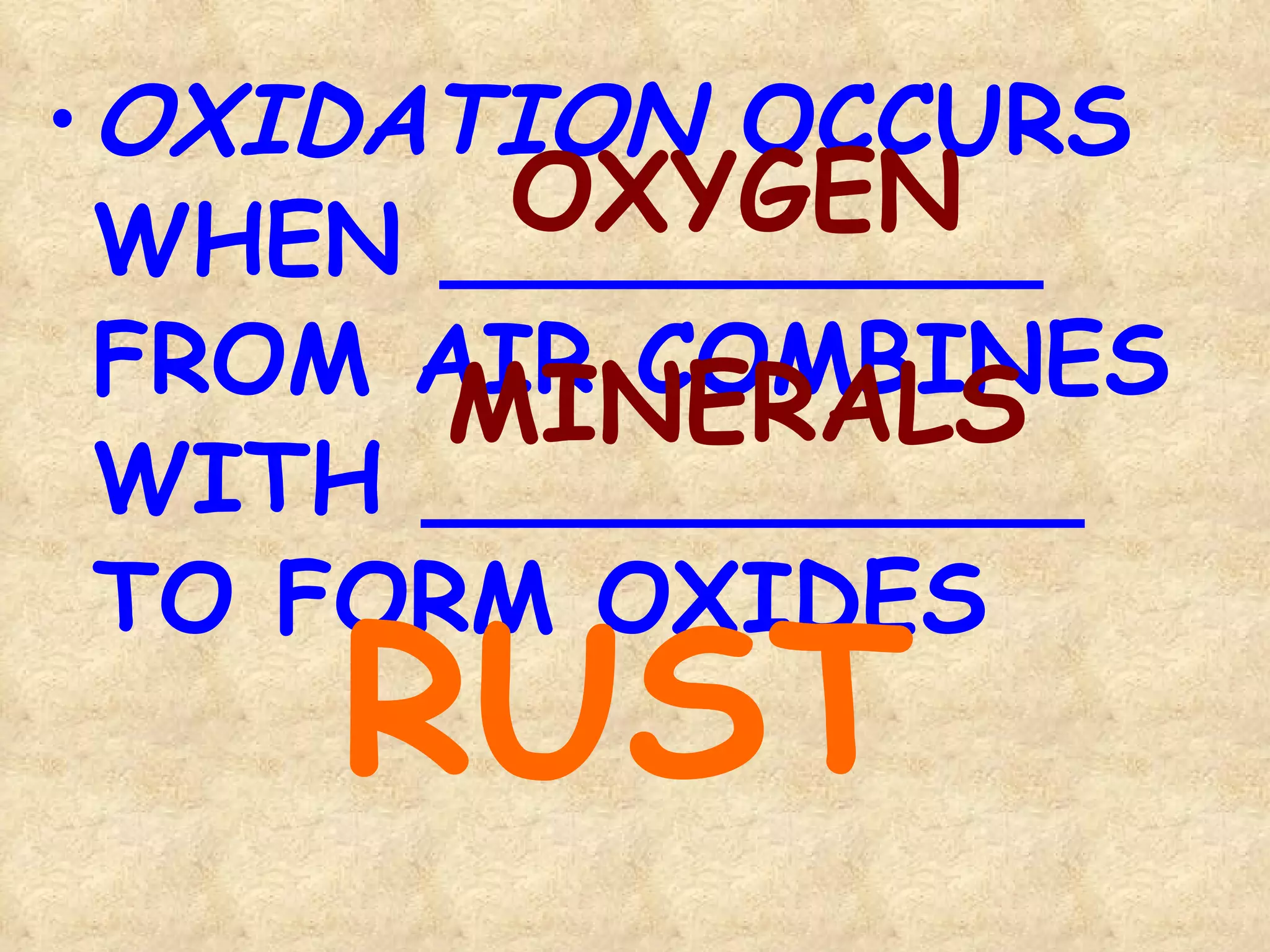 OXIDATION  OCCURS  WHEN __________ FROM AIR COMBINES WITH ___________ TO FORM OXIDES OXYGEN MINERALS RUST 