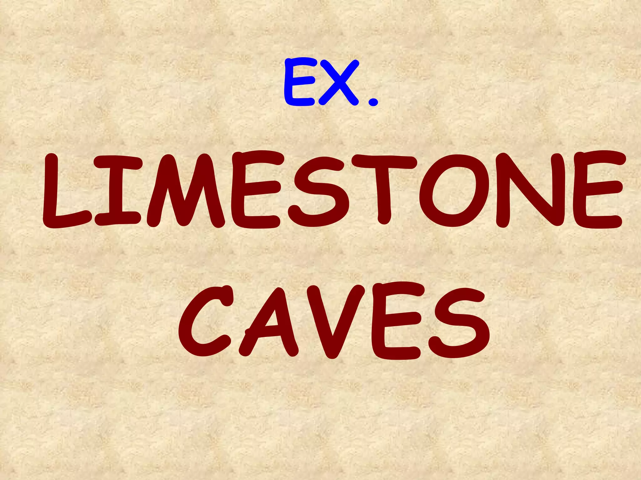 EX.  LIMESTONE   CAVES 