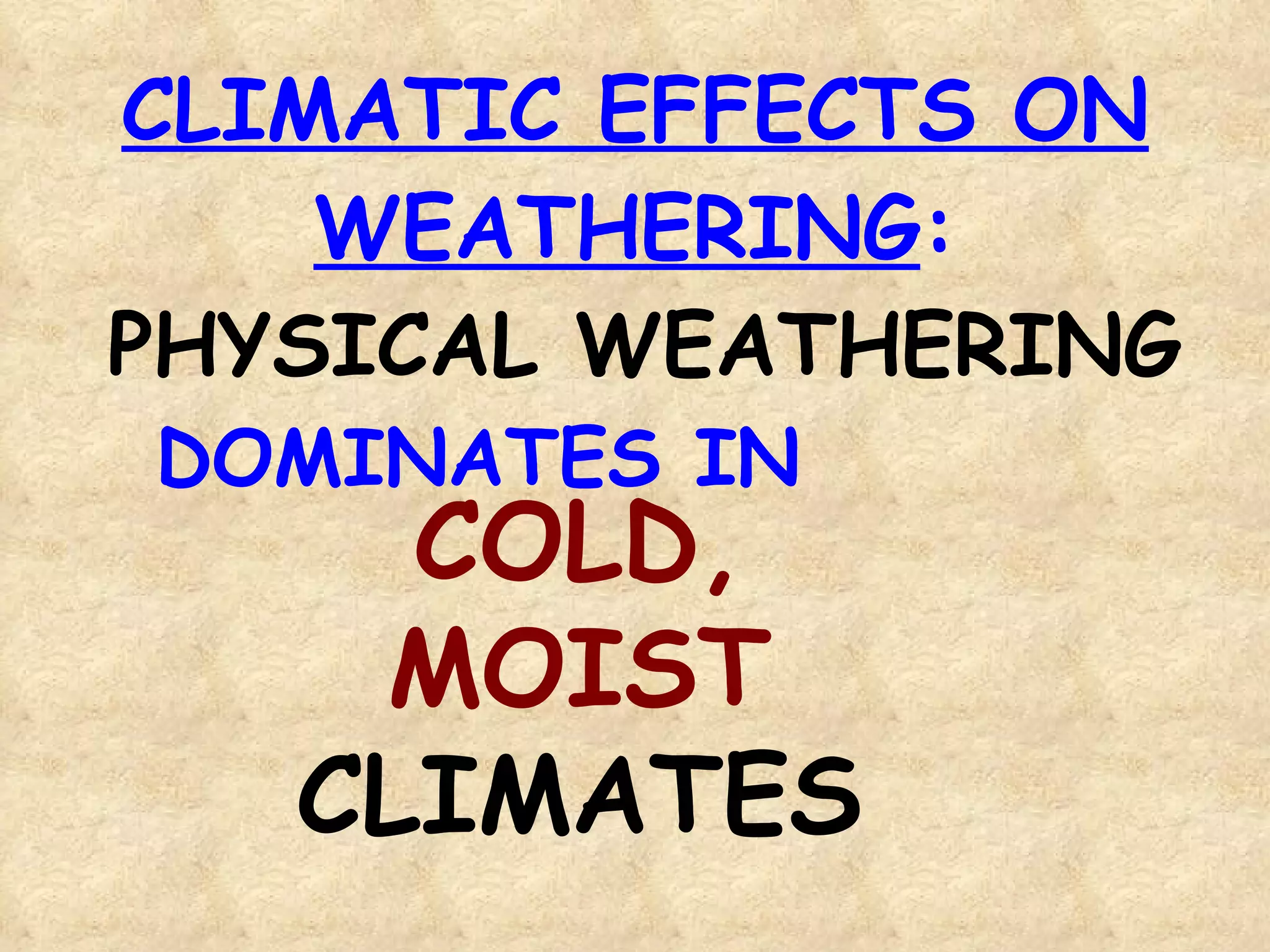 CLIMATIC EFFECTS ON WEATHERING : PHYSICAL WEATHERING  DOMINATES IN COLD, MOIST CLIMATES 