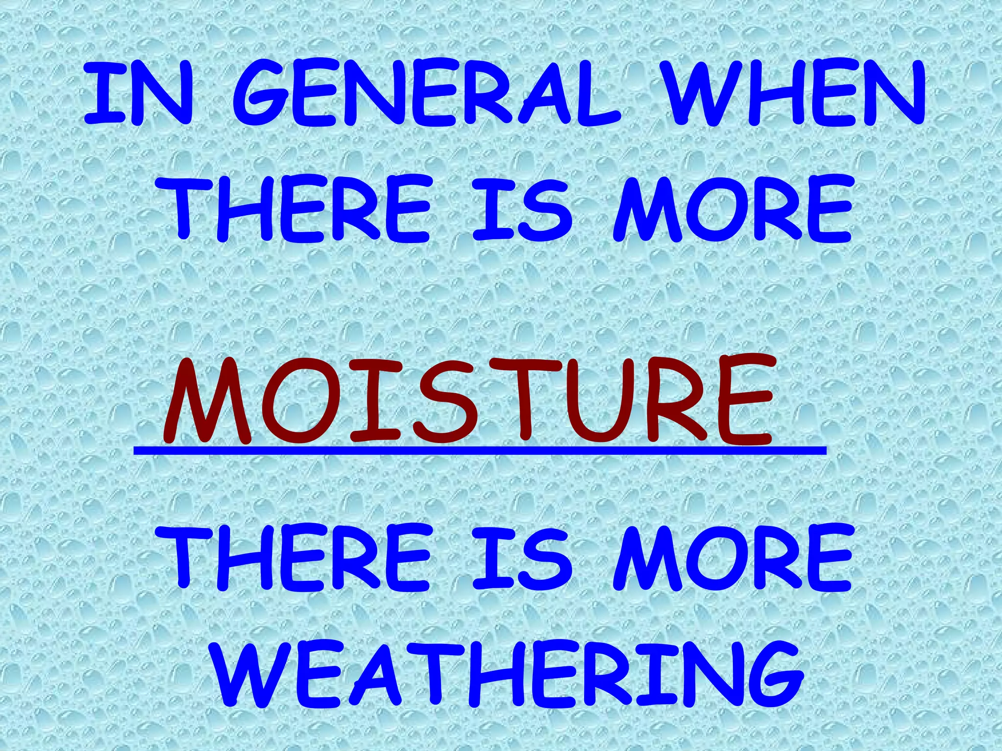 IN GENERAL WHEN THERE IS MORE THERE IS MORE WEATHERING MOISTURE 