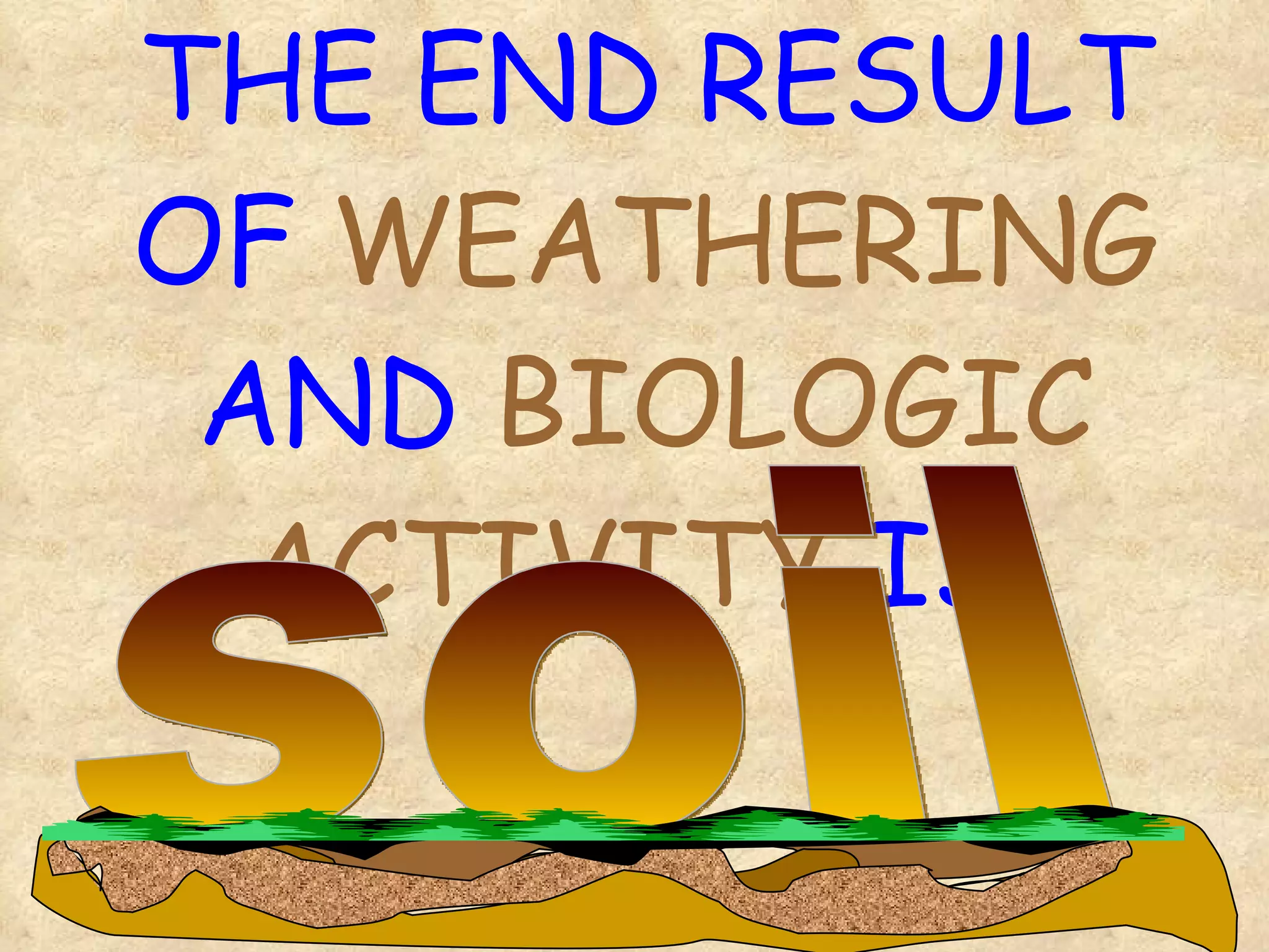 THE END RESULT OF  WEATHERING  AND  BIOLOGIC ACTIVITY  IS: soil 