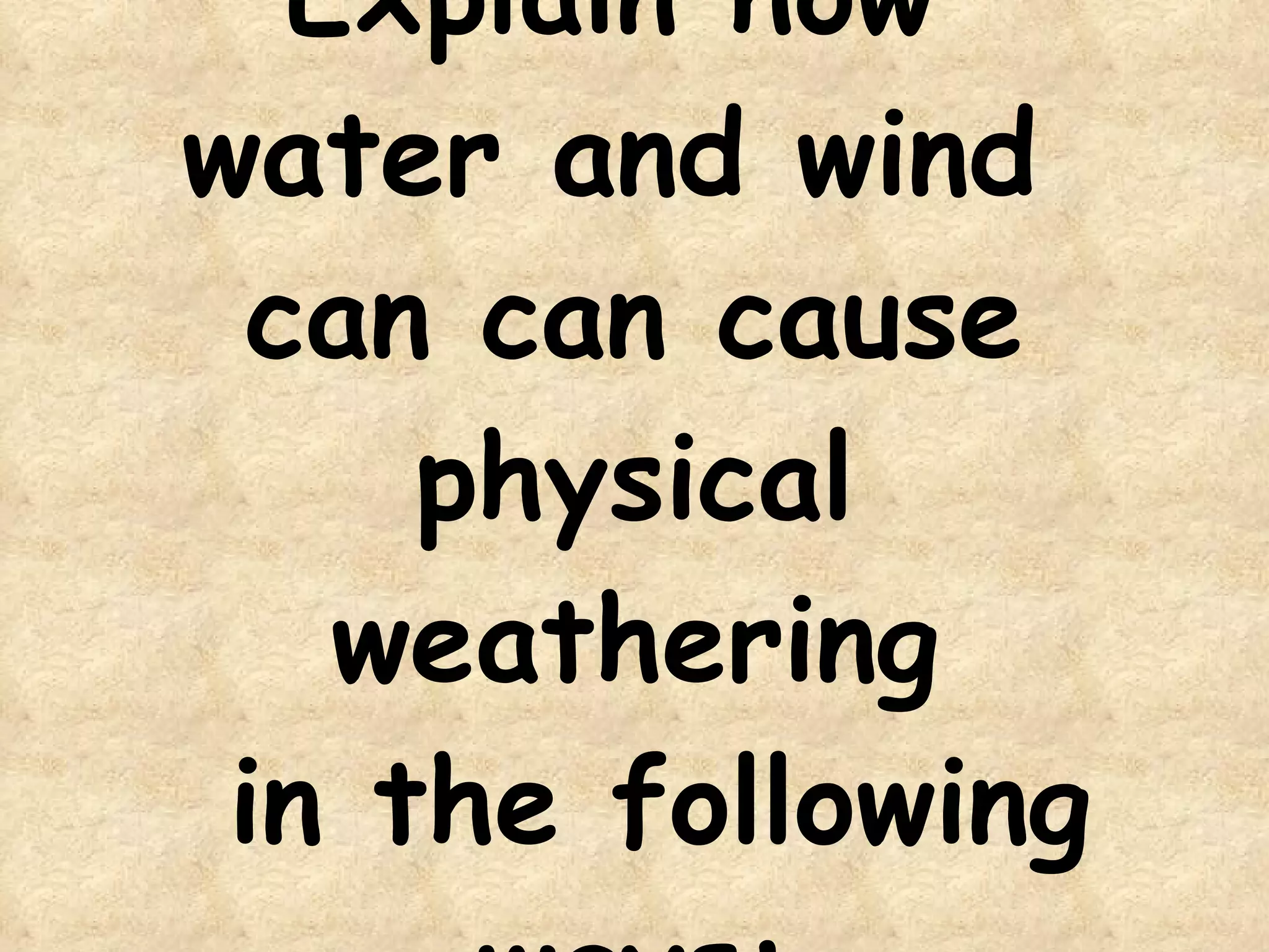 Explain how  water and wind  can can cause physical weathering  in the following ways: 
