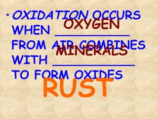 OXIDATION  OCCURS  WHEN __________ FROM AIR COMBINES WITH ___________ TO FORM OXIDES OXYGEN MINERALS RUST 