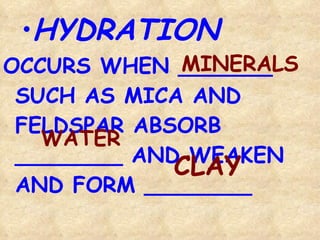 HYDRATION OCCURS WHEN _______ SUCH AS MICA AND FELDSPAR ABSORB ________ AND WEAKEN AND FORM ________ MINERALS WATER CLAY 
