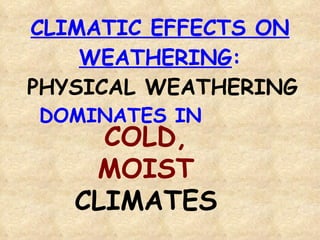 CLIMATIC EFFECTS ON WEATHERING : PHYSICAL WEATHERING  DOMINATES IN COLD, MOIST CLIMATES 