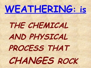WEATHERING : is THE CHEMICAL  AND PHYSICAL PROCESS THAT CHANGES  ROCK  