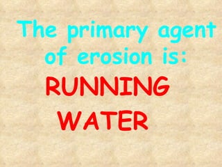 RUNNING WATER   The primary agent of erosion is: 
