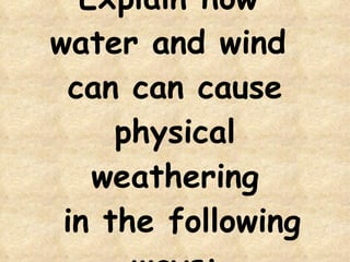 Explain how  water and wind  can can cause physical weathering  in the following ways: 