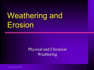 15 November 2022 1
Weathering and
Erosion
Physical and Chemical
Weathering
 