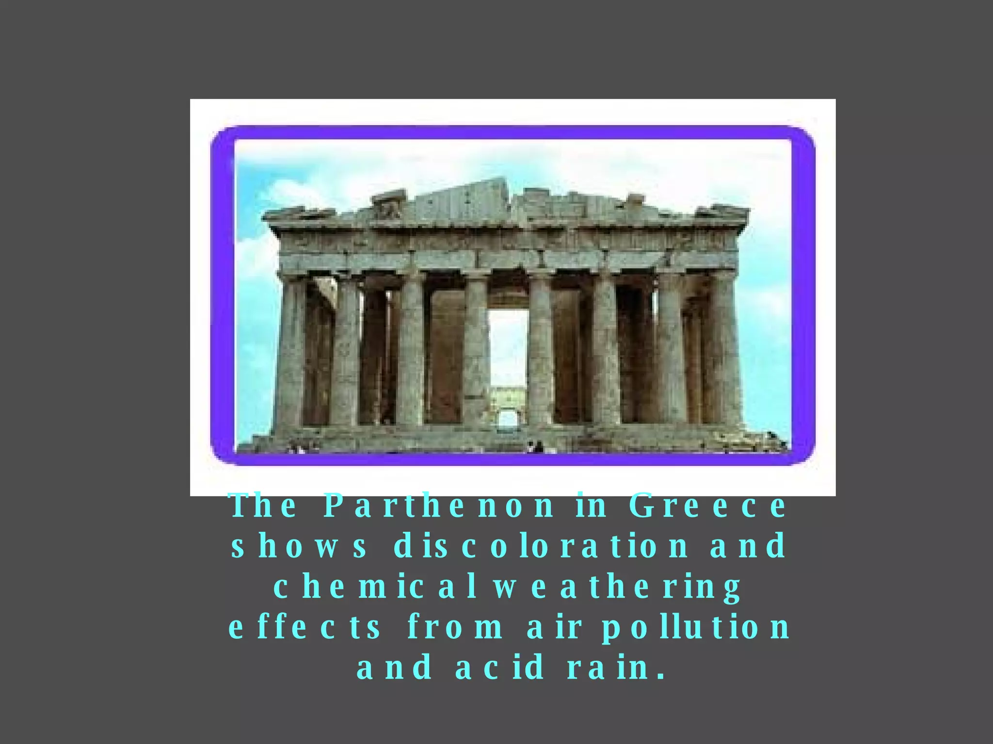 The Parthenon in Greece shows discoloration and chemical weathering effects from air pollution and acid rain. 