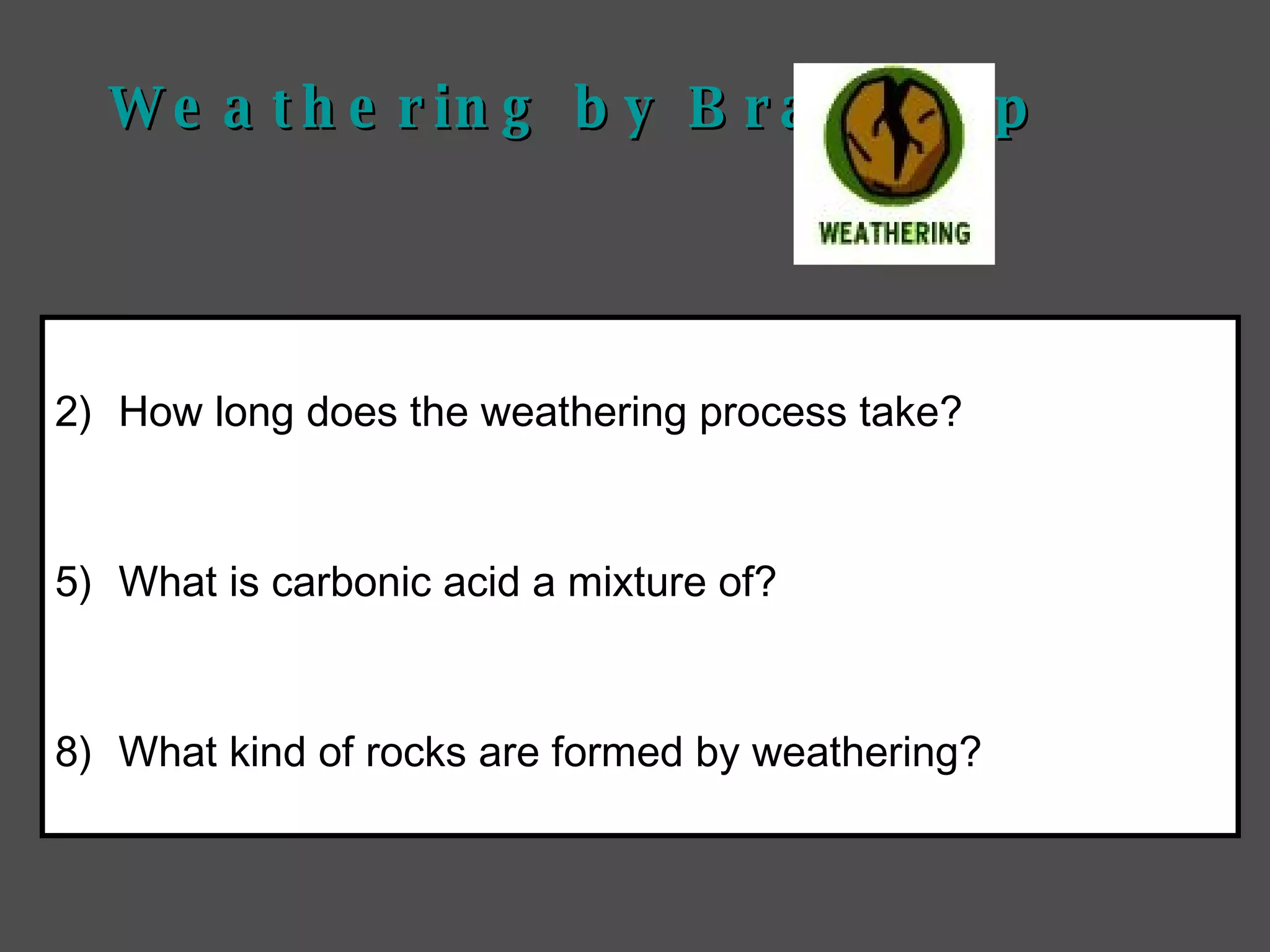 Weathering by  Brainpop How long does the weathering process take? What is carbonic acid a mixture of? What kind of rocks are formed by weathering? 