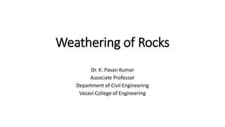 Weathering of Rocks
Dr. K. Pavan Kumar
Associate Professor
Department of Civil Engineering
Vasavi College of Engineering
 